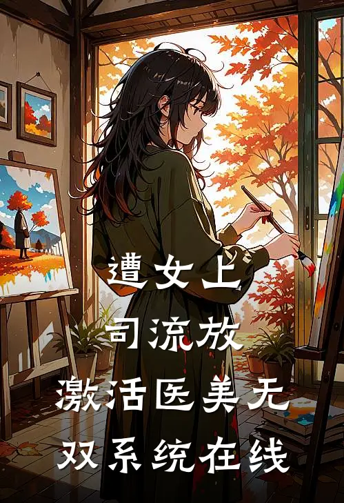 遭女上司流放，激活医美无双系统在线