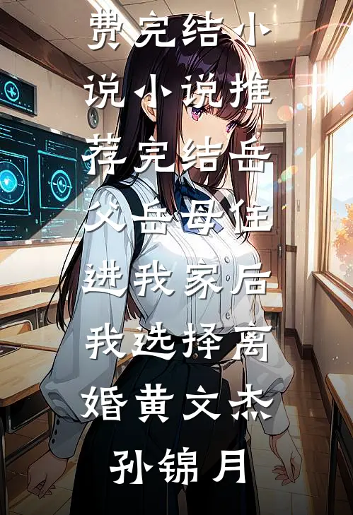 岳父岳母住进我家后，我选择离婚黄文杰孙锦月全本免费完结小说_小说推荐完结岳父岳母住进我家后，我选择离婚(黄文杰孙锦月)