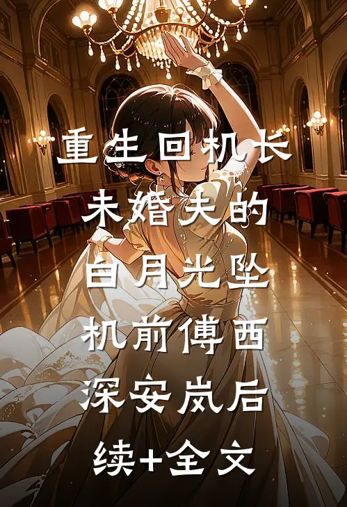 重生回机长未婚夫的白月光坠机前傅西深安岚后续+全文