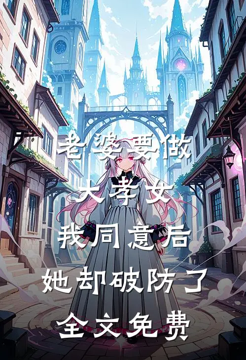 老婆要做大孝女，我同意后，她却破防了全文免费