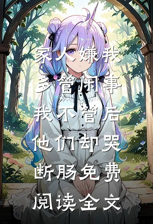 家人嫌我多管闲事，我不管后他们却哭断肠免费阅读全文