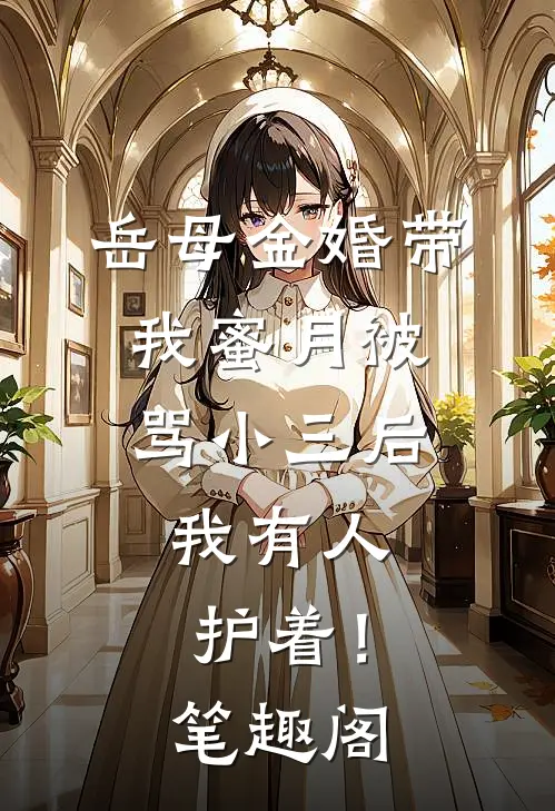 岳母金婚带我蜜月被骂小三后，我有人护着！笔趣阁