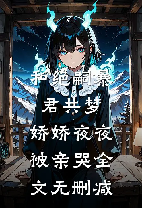 和绝嗣暴君共梦，娇娇夜夜被亲哭全文无删减