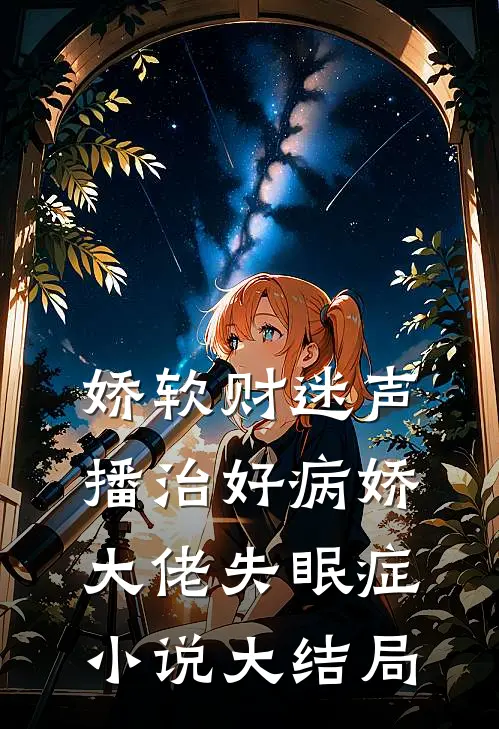 娇软财迷声播治好病娇大佬失眠症小说大结局