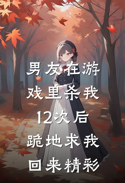 男友在游戏里杀我12次后，跪地求我回来精彩