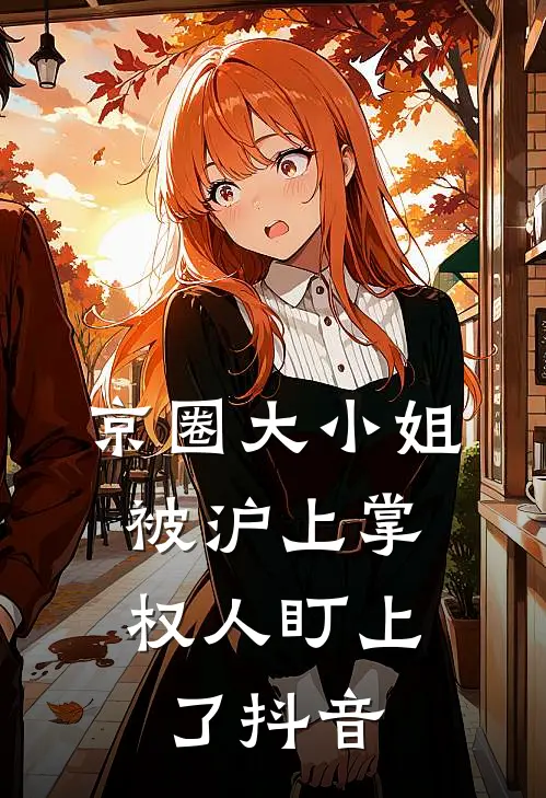 京圈大小姐，被沪上掌权人盯上了抖音