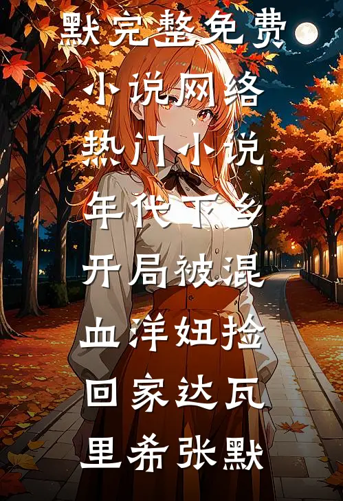 年代下乡：开局被混血洋妞捡回家(达瓦里希张默)完整免费小说_网络热门小说年代下乡：开局被混血洋妞捡回家(达瓦里希张默)