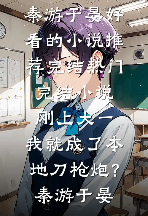 刚上大一，我就成了本地刀枪炮？秦游于晏好看的小说推荐完结_热门完结小说刚上大一，我就成了本地刀枪炮？秦游于晏