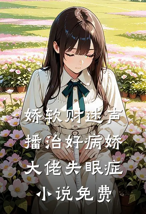 娇软财迷声播治好病娇大佬失眠症小说免费