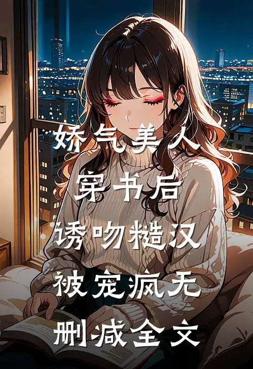 娇气美人穿书后，诱吻糙汉被宠疯无删减全文