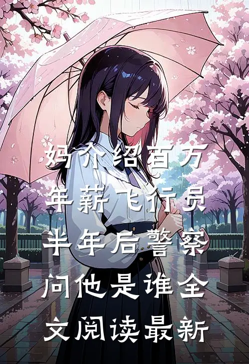 妈介绍百万年薪飞行员，半年后警察问他是谁全文阅读最新