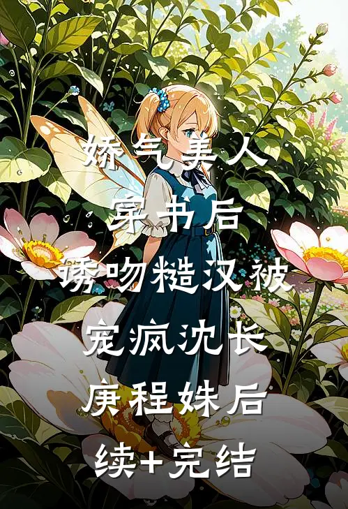娇气美人穿书后，诱吻糙汉被宠疯沈长庚程姝后续+完结