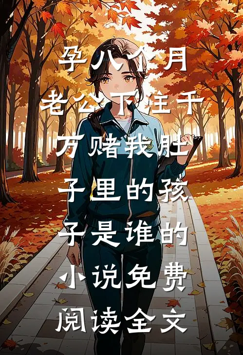 孕八个月，老公下注千万赌我肚子里的孩子是谁的小说免费阅读全文