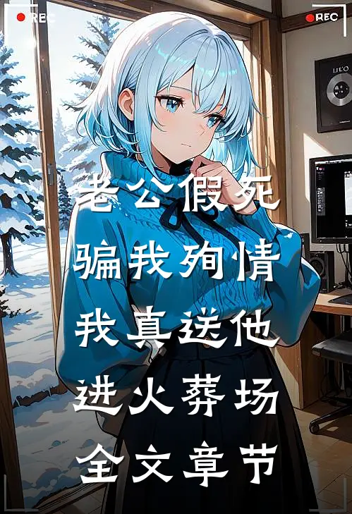 老公假死骗我殉情，我真送他进火葬场全文章节