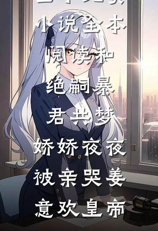 和绝嗣暴君共梦，娇娇夜夜被亲哭姜意欢皇帝免费小说全本_免费小说全本阅读和绝嗣暴君共梦，娇娇夜夜被亲哭姜意欢皇帝