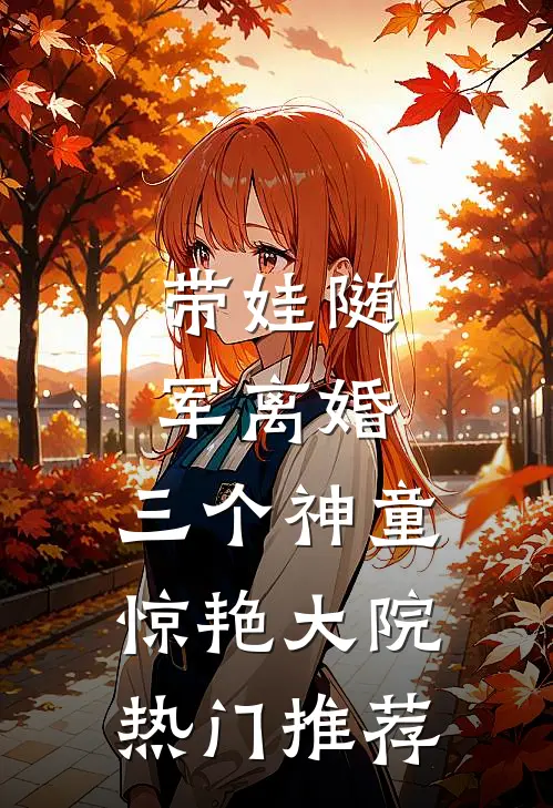 带娃随军离婚，三个神童惊艳大院热门推荐