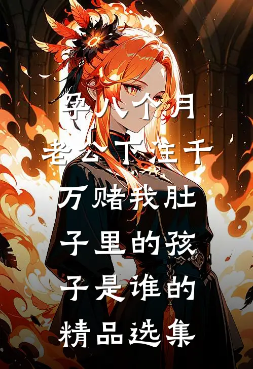 孕八个月，老公下注千万赌我肚子里的孩子是谁的精品选集