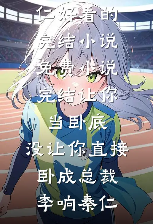 让你当卧底，没让你直接卧成总裁(李响秦仁)好看的完结小说_免费小说完结让你当卧底，没让你直接卧成总裁(李响秦仁)
