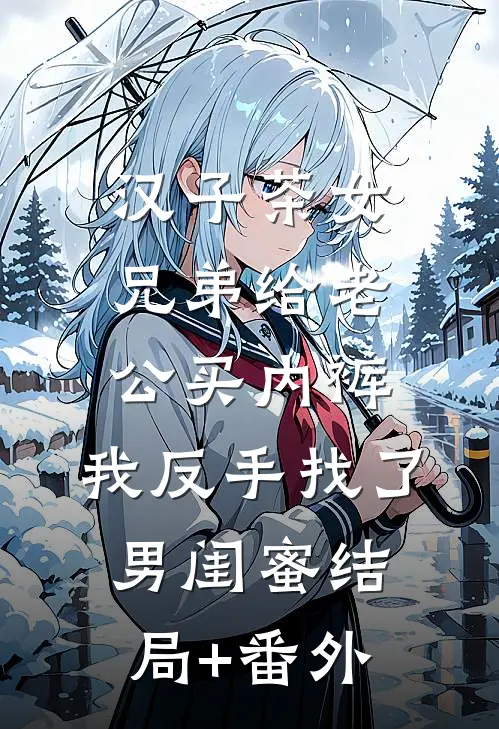 汉子茶女兄弟给老公买内裤，我反手找了男闺蜜结局+番外