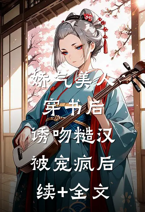 娇气美人穿书后，诱吻糙汉被宠疯后续+全文