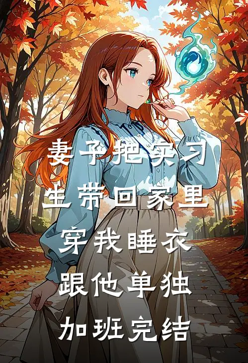 妻子把实习生带回家里，穿我睡衣跟他单独加班完结