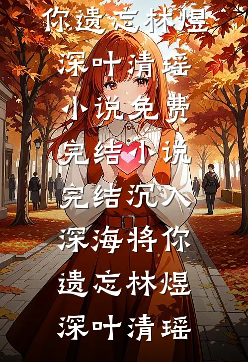 沉入深海将你遗忘(林煜深叶清瑶)小说免费完结_小说完结沉入深海将你遗忘(林煜深叶清瑶)