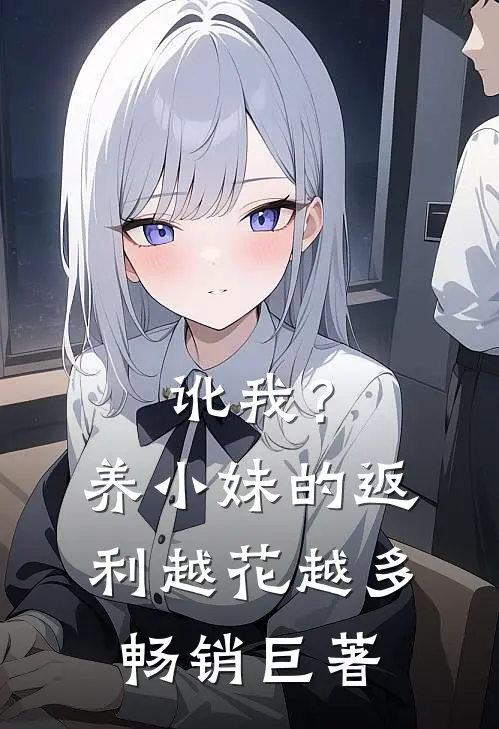 讹我？养小妹的返利越花越多畅销巨著
