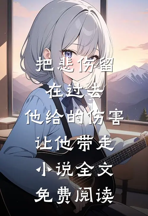 把悲伤留在过去，他给的伤害让他带走小说全文免费阅读