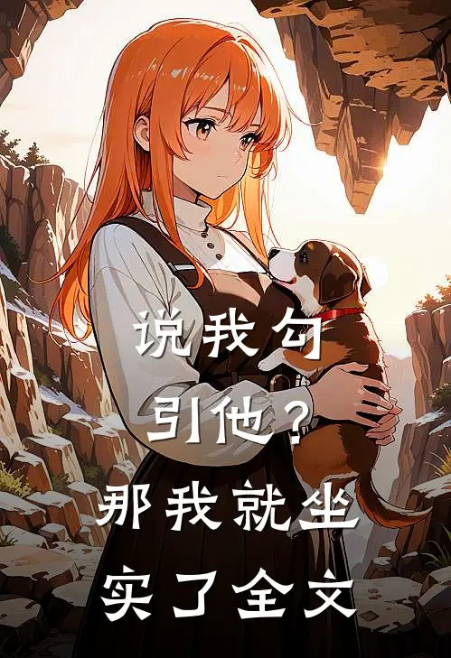 说我勾引他？那我就坐实了全文