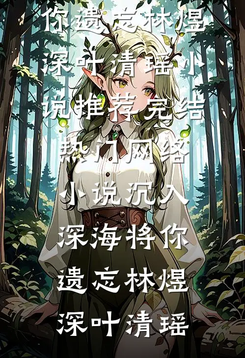 沉入深海将你遗忘林煜深叶清瑶小说推荐完结_热门网络小说沉入深海将你遗忘林煜深叶清瑶