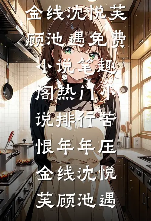 苦恨年年压金线(沈悦芙顾池遇)免费小说笔趣阁_热门小说排行苦恨年年压金线(沈悦芙顾池遇)