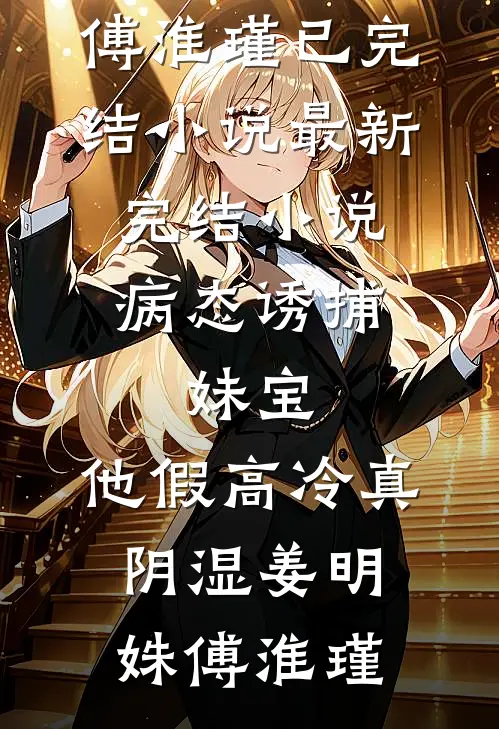 病态诱捕：妹宝，他假高冷真阴湿(姜明姝傅淮瑾)已完结小说_最新完结小说病态诱捕：妹宝，他假高冷真阴湿(姜明姝傅淮瑾)