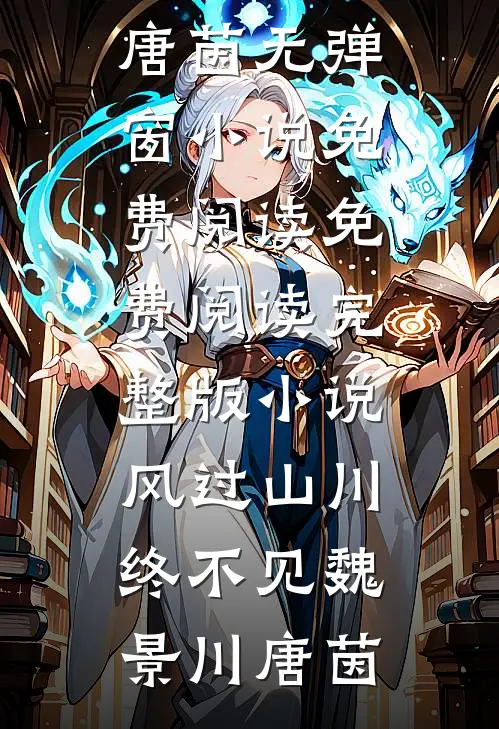 风过山川终不见(魏景川唐茵)无弹窗小说免费阅读_免费阅读完整版小说风过山川终不见魏景川唐茵