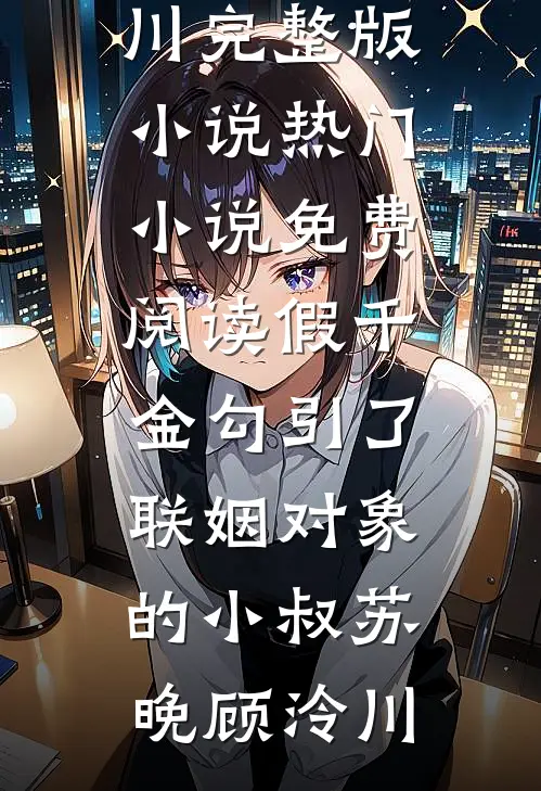 假千金勾引了联姻对象的小叔苏晚顾泠川完整版小说_热门小说免费阅读假千金勾引了联姻对象的小叔(苏晚顾泠川)