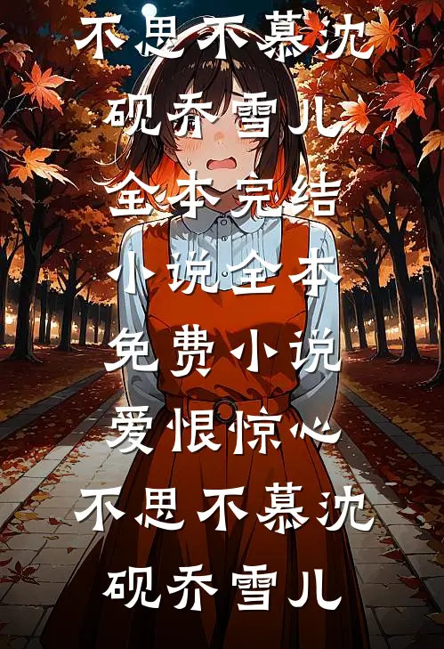 爱恨惊心，不思不慕(沈砚乔雪儿)全本完结小说_全本免费小说爱恨惊心，不思不慕沈砚乔雪儿