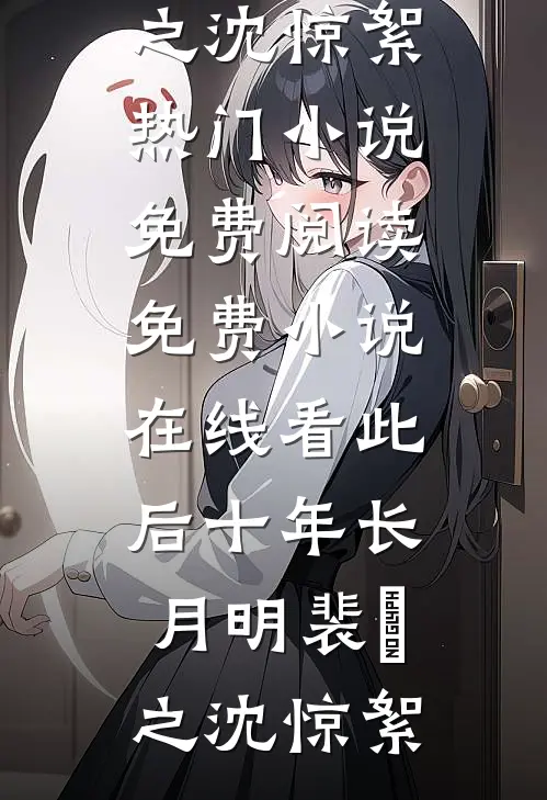 此后十年长月明(裴璟之沈惊絮)热门小说免费阅读_免费小说在线看此后十年长月明裴璟之沈惊絮