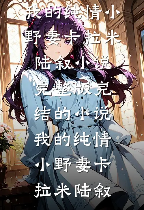 我的纯情小野妻卡拉米陆叙小说完整版_完结的小说我的纯情小野妻卡拉米陆叙