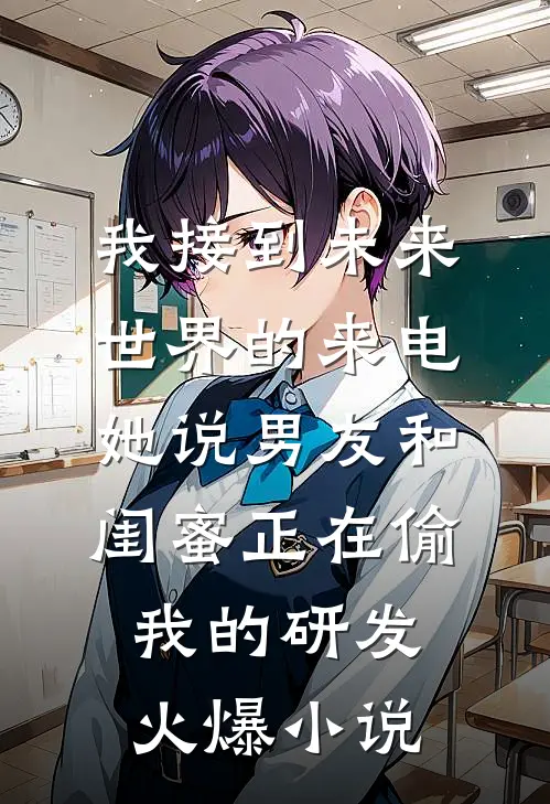 我接到未来世界的来电，她说男友和闺蜜正在偷我的研发火爆小说