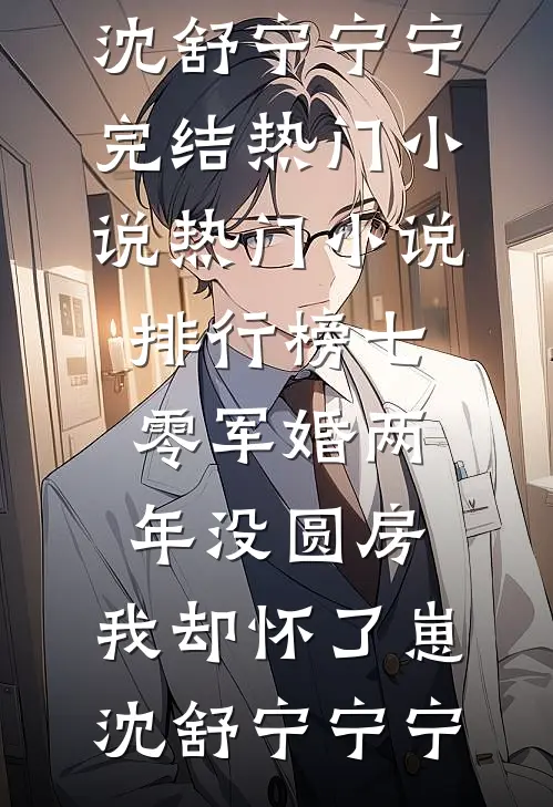 七零军婚两年没圆房，我却怀了崽沈舒宁宁宁完结热门小说_热门小说排行榜七零军婚两年没圆房，我却怀了崽(沈舒宁宁宁)