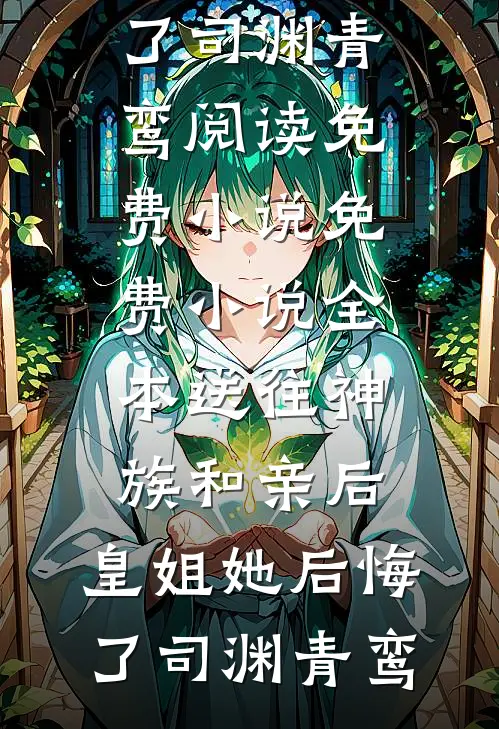 送往神族和亲后，皇姐她后悔了司渊青鸾阅读免费小说_免费小说全本送往神族和亲后，皇姐她后悔了司渊青鸾