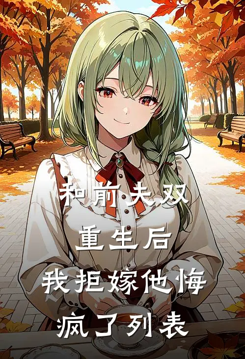 和前夫双重生后，我拒嫁他悔疯了列表