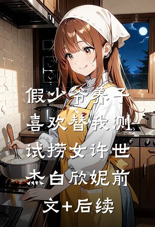 假少爷养子喜欢替我测试捞女许世杰白欣妮前文+后续