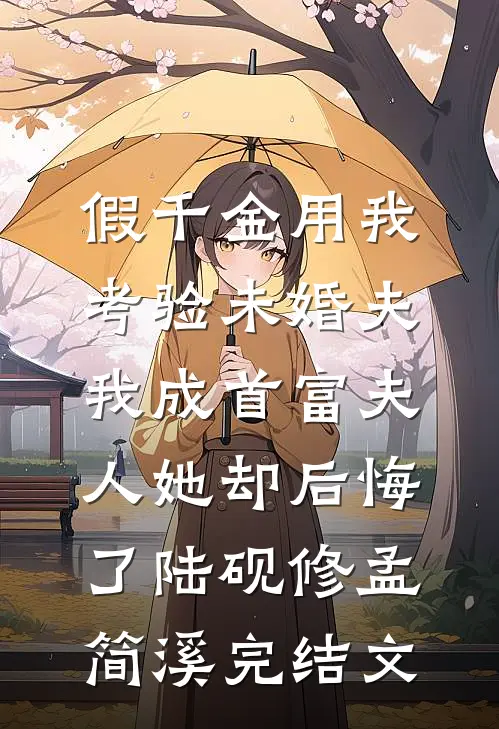 假千金用我考验未婚夫，我成首富夫人她却后悔了陆砚修孟简溪完结文