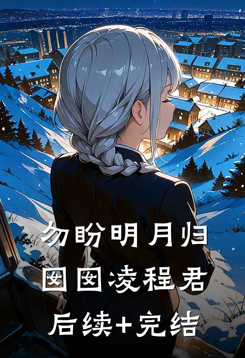 勿盼明月归囡囡凌程君后续+完结