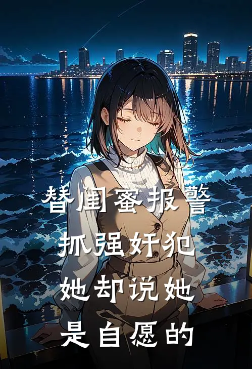 替闺蜜报警抓强奸犯，她却说她是自愿的