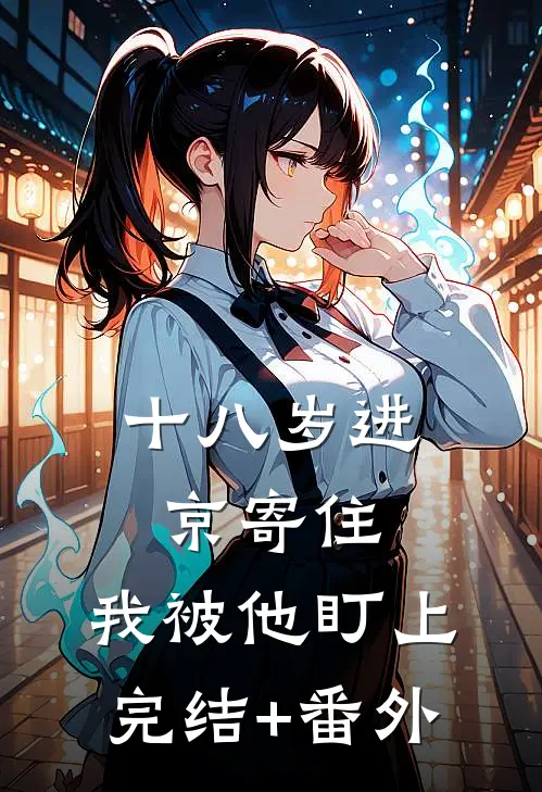 十八岁进京寄住，我被他盯上完结+番外
