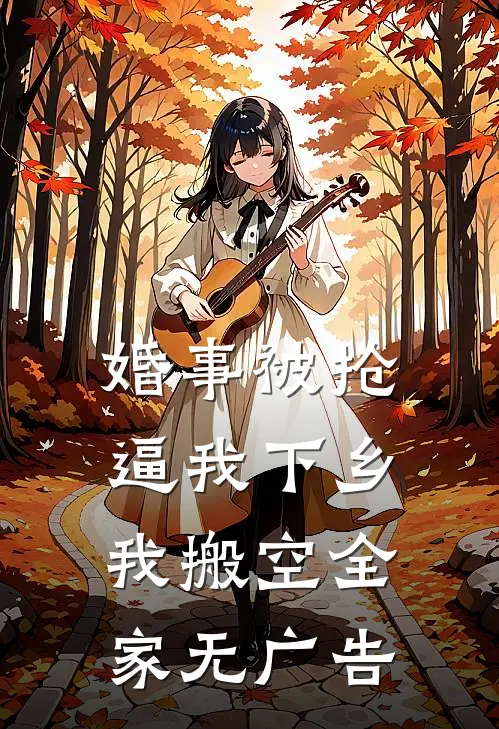 婚事被抢逼我下乡，我搬空全家无广告