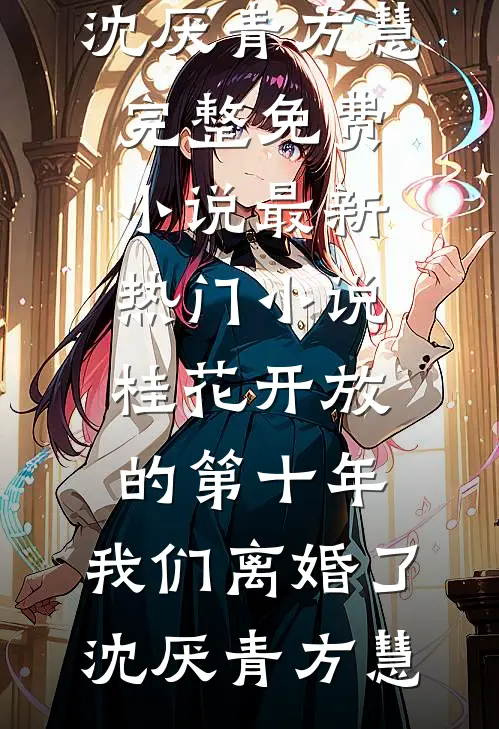 桂花开放的第十年，我们离婚了(沈厌青方慧)完整免费小说_最新热门小说桂花开放的第十年，我们离婚了沈厌青方慧