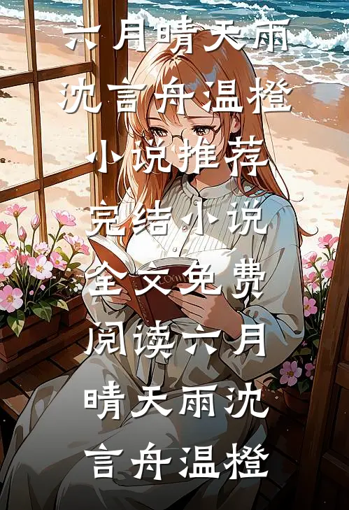 六月晴天雨沈言舟温橙小说推荐完结_小说全文免费阅读六月晴天雨沈言舟温橙