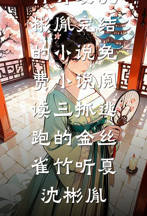 三抓逃跑的金丝雀(竹听夏沈彬胤)完结的小说_免费小说阅读三抓逃跑的金丝雀竹听夏沈彬胤
